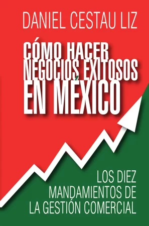 Cómo hacer negocios exitosos en México. Los diez mandamientos de la gestión comercial