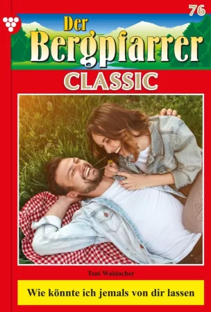 Der Bergpfarrer Classic 76 – Heimatroman. Wie könnte ich jemals von dir lassen