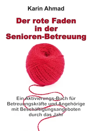 Der rote Faden in der Senioren-Betreuung. Ein Aktivierungs-Buch für Betreuungskräfte und Angehörige mit Beschäftigungsangeboten durch das Jahr