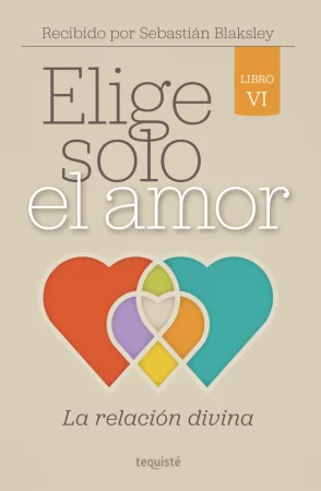 Elige solo el amor: La relación divina. Libro VI