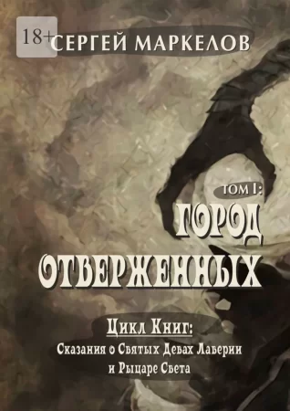 Город Отверженных. Цикл книг «Сказания о Святых Девах Лаверии и Рыцаре Света". Том I