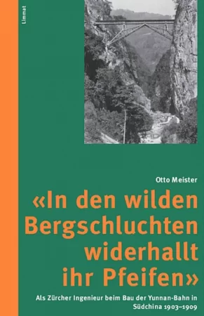 "In den wilden Bergschluchten widerhallt ihr Pfeifen". Als Zürcher Ingenieur beim Bau der Yunnan-Bahn in Südchina 1903-1910