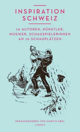 Inspiration Schweiz. 70 Autoren, Künstler, Musiker, Schauspielerinnen an 70 Schauplätzen