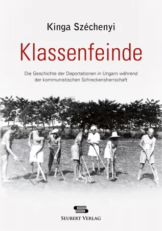 Klassenfeinde. Die Geschichte der Deportationen in Ungarn während der kommunistischen Schreckensherrschaft