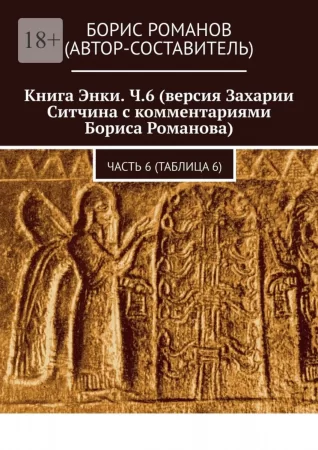 Книга Энки. Ч.6 (версия Захарии Ситчина с комментариями Бориса Романова). Часть 6 (Таблица 6)