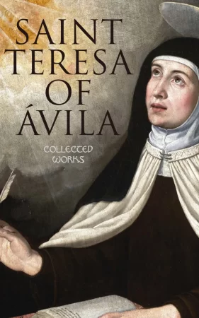 Saint Teresa of Ávila: Collected Works. The Life of St. Teresa, The Interior Castle, Way of Perfection