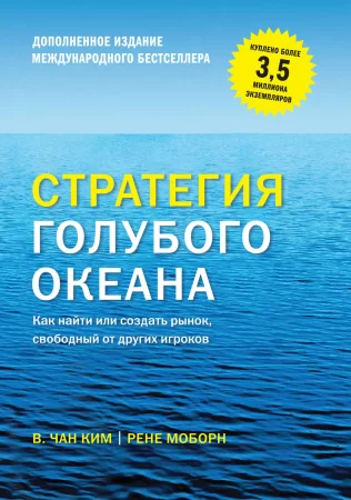 Стратегия голубого океана. Как найти или создать рынок, свободный от других игроков. Расширенное издание