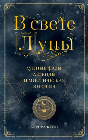 В свете Луны. Лунные фазы, легенды и мистическая энергия