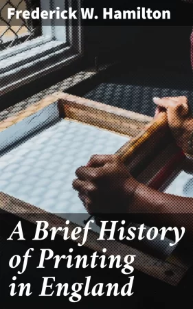 A Brief History of Printing in England. A Short History of Printing in England from Caxton to the Present Time