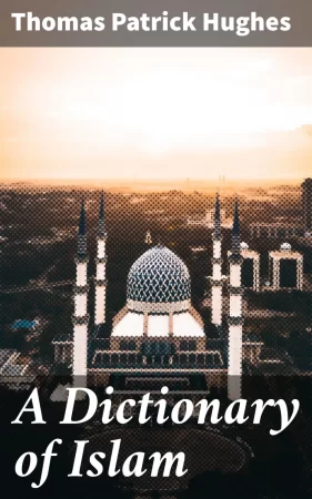 A Dictionary of Islam. Being a cyclopedia of the doctrines, rites, ceremonies, and customs, together with the technical and theological terms, of the Muhammadan religion