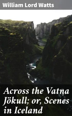 Across the Vatna Jökull; or, Scenes in Iceland. Being a Description of Hitherto Unkown Regions