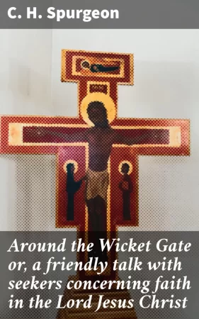 Around the Wicket Gate or, a friendly talk with seekers concerning faith in the Lord Jesus Christ