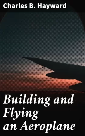 Building and Flying an Aeroplane. A practical handbook covering the design, construction, and operation of aeroplanes and gliders