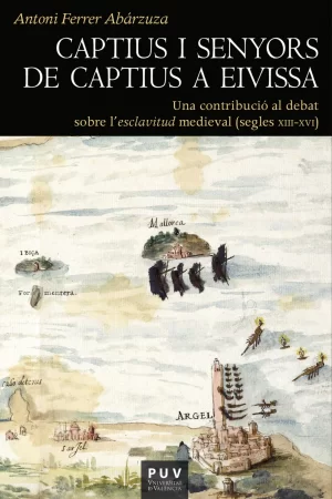 Captius i senyors de captius a Eivissa. Una contribució al debat sobre l?esclavitud medieval (segles XIII-XVI)