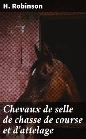 Chevaux de selle de chasse de course et d'attelage. Manuel complet de l'éleveur et du propriétaire de chevaux