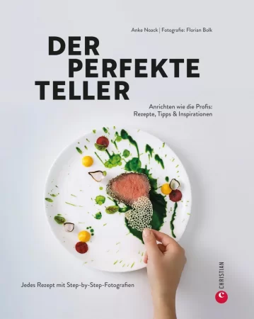 Der perfekte Teller. Anrichten wie die Profis: Rezepte, Tipps & Inspirationen. Jedes Rezept mit Step-by-Step-Fotografien