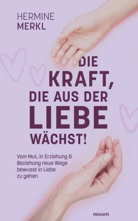 Die Kraft, die aus der Liebe wächst!. Vom Mut, in Erziehung & Beziehung neue Wege bewusst in Liebe zu gehen