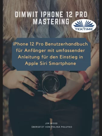 Dimwit IPhone 12 Pro Beherrschen. IPhone 12 Pro Benutzerhandbuch Für Anfänger Mit Umfassender Anleitung Für Den Einstieg In Apple Siri