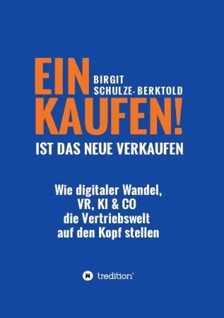 EINKAUFEN IST DAS NEUE VERKAUFEN!. Wie digitaler Wandel, VR, KI & Co die Vertriebswelt auf den Kopf stellen