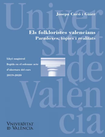 Els folkloristes valencians. Paradoxes, tòpics i realitats/ Los folcloristas valencianos. Paradojas, tópicos y realidades. Llicó magistral llegida en el solemne acte d'obertura del curs 2018-2019