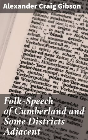 Folk-Speech of Cumberland and Some Districts Adjacent. Being Short Stories and Rhymes in the Dialects of the West Border Counties