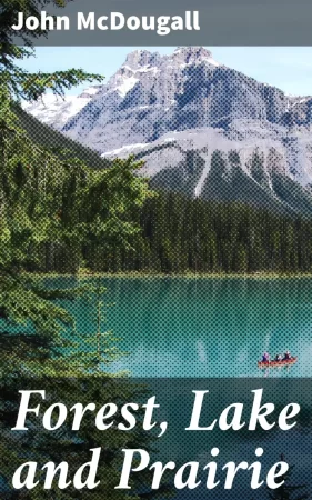 Forest, Lake and Prairie. Twenty Years of Frontier Life in Western Canada—1842-62