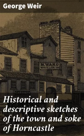 Historical and descriptive sketches of the town and soke of Horncastle. In the county of Lincoln and several places adjacent