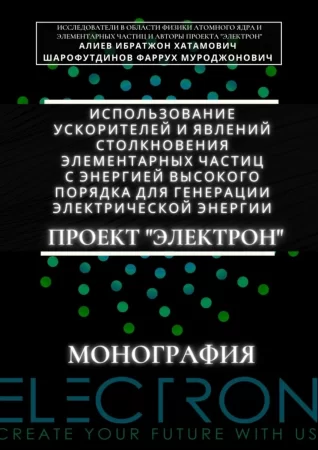 Использование ускорителей и явлений столкновения элементарных частиц с энергией высокого порядка для генерации электрической энергии. Проект «Электрон». Монография