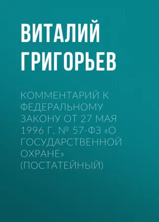 Комментарий к Федеральному закону от 27 мая 1996 г. № 57-ФЗ «О государственной охране» (постатейный)