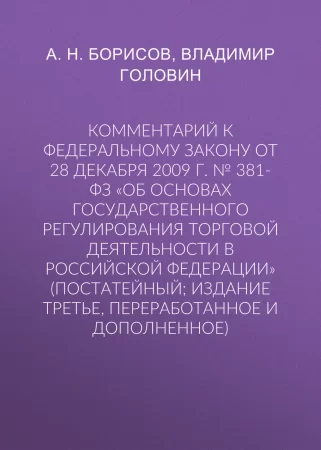 Комментарий к Федеральному закону от 28 декабря 2009 г. № 381-ФЗ «Об основах государственного регулирования торговой деятельности в Российской Федерации» (постатейный; издание третье, переработанное и дополненное)