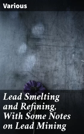 Lead Smelting and Refining, With Some Notes on Lead Mining