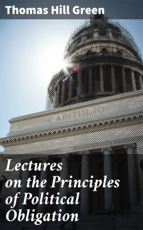 Lectures on the Principles of Political Obligation. Reprinted from Green's Philosophical Works, vol. II., with Preface by Bernard Bosanquet