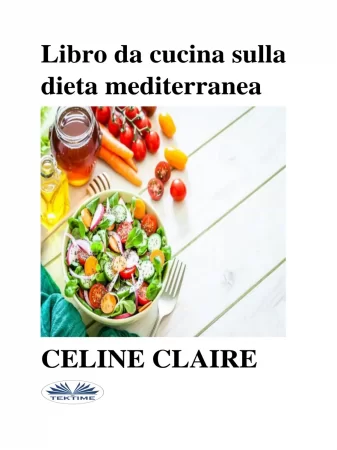 Libro Da Cucina Sulla Dieta Mediterranea. Benefici, Tabella Settimanale Dei Pasti, E 74 Ricette