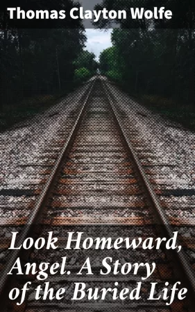 Look Homeward, Angel. A Story of the Buried Life