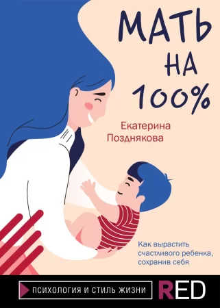 Мать на 100%. Как вырастить счастливого ребенка, сохранив себя