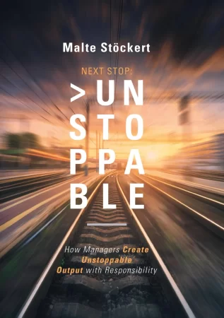 NEXT STOP: UNSTOPPABLE. How Managers Create Unstoppable Output with Responsibility