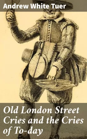 Old London Street Cries and the Cries of To-day. With Heaps of Quaint Cuts Including Hand-coloured Frontispiece