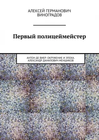 Первый полицеймейстер. Антон Де Виер: окружение и эпоха. Александр Данилович Меншиков