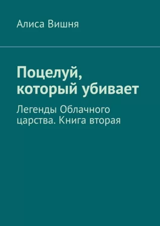 Поцелуй, который убивает. Легенды Облачного царства. Книга вторая