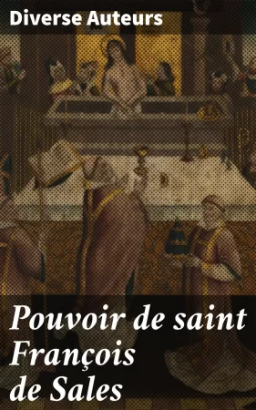 Pouvoir de saint François de Sales. Miracles et guérisons opérés par le saint évêque, tirés du procès de sa canonisation et de pièces authentiques