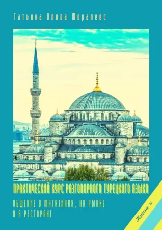 Практический курс разговорного турецкого языка. Книга 2. Общение в магазинах, на рынке и в ресторане