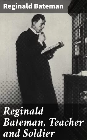 Reginald Bateman, Teacher and Soldier. A Memorial Volume of Selections from his Lectures and Other Writings