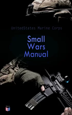 Small Wars Manual. Tactics and Strategies for Engaging in Military Operations