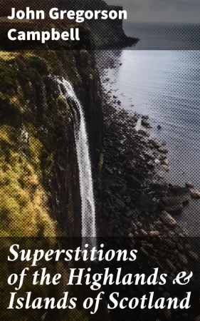 Superstitions of the Highlands & Islands of Scotland. Collected Entirely from Oral Sources