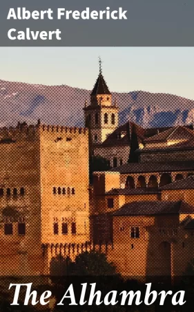 The Alhambra. The Arabian conquest of the Peninsula with a particular account of the Mohammedan architecture and decoration