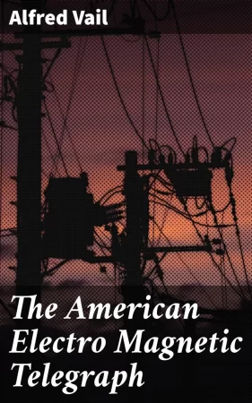 The American Electro Magnetic Telegraph. With the Reports of Congress, and a Description of All Telegraphs Known, Employing Electricity or Galvanism