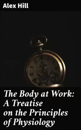 The Body at Work: A Treatise on the Principles of Physiology