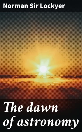 The dawn of astronomy. A study of the temple-worship and mythology of the ancient Egyptians