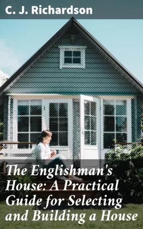 The Englishman's House: A Practical Guide for Selecting and Building a House