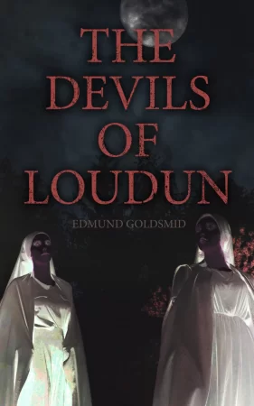 The History of the Devils of Loudun. The Alleged Possession of the Ursuline Nuns & The Trial of Urbain Grandier